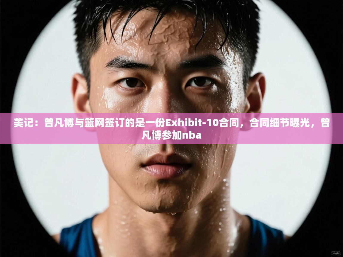 美记：曾凡博与篮网签订的是一份Exhibit-10合同，合同细节曝光，曾凡博参加nba