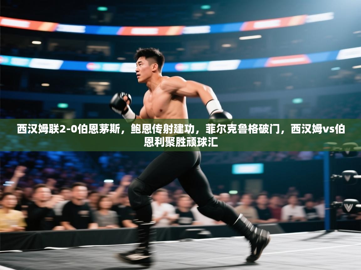 西汉姆联2-0伯恩茅斯,鲍恩传射建功,菲尔克鲁格破门,西汉姆vs伯恩利聚胜顽球汇 第2张