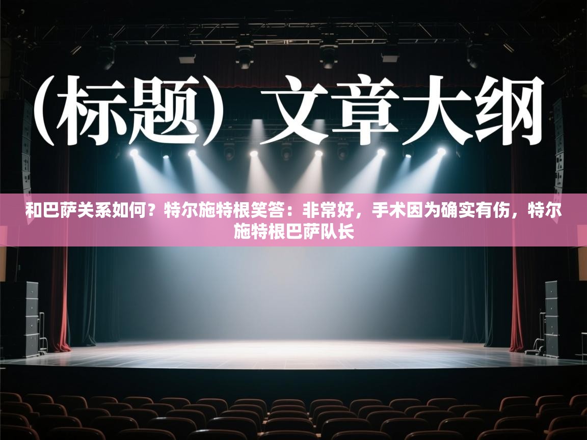 和巴萨关系如何？特尔施特根笑答：非常好，手术因为确实有伤，特尔施特根巴萨队长