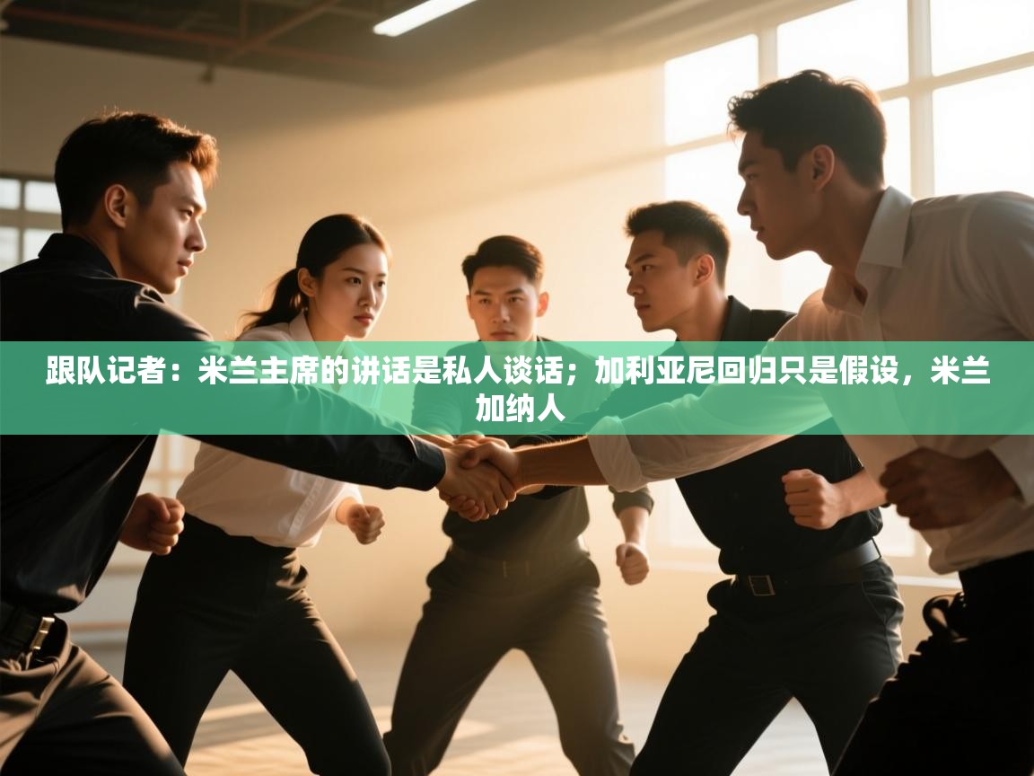 跟队记者：米兰主席的讲话是私人谈话；加利亚尼回归只是假设，米兰 加纳人  第1张