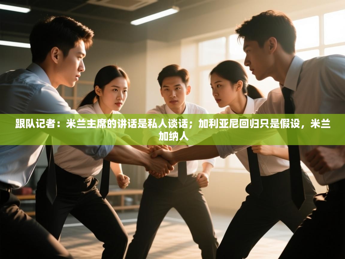 跟队记者：米兰主席的讲话是私人谈话；加利亚尼回归只是假设，米兰 加纳人  第2张