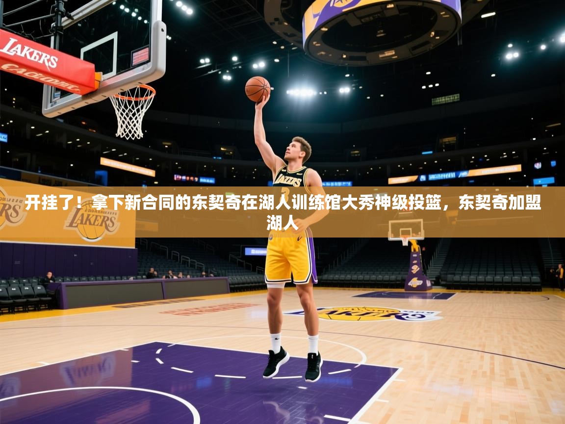 开挂了!拿下新合同的东契奇在湖人训练馆大秀神级投篮,东契奇加盟湖人