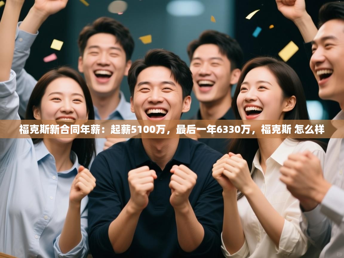 福克斯新合同年薪：起薪5100万，最后一年6330万，福克斯 怎么样