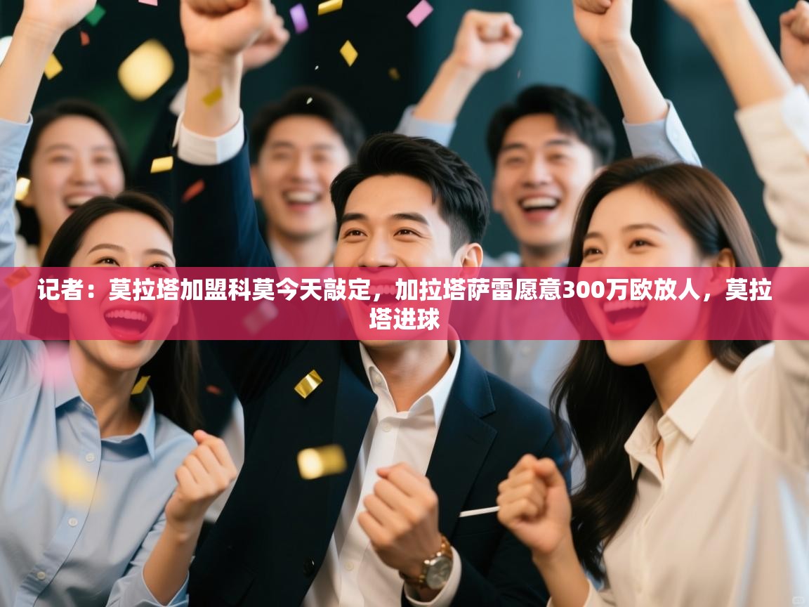 记者：莫拉塔加盟科莫今天敲定，加拉塔萨雷愿意300万欧放人，莫拉塔进球  第2张