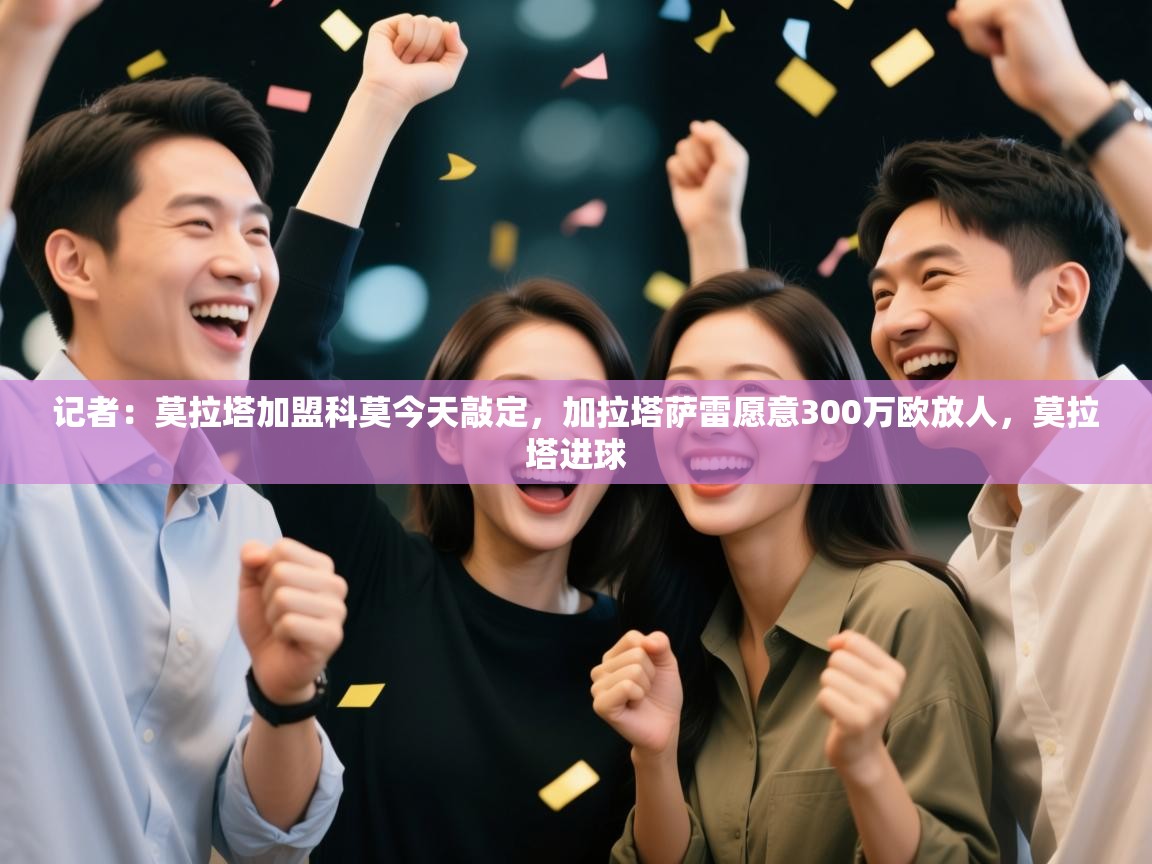 记者：莫拉塔加盟科莫今天敲定，加拉塔萨雷愿意300万欧放人，莫拉塔进球  第1张