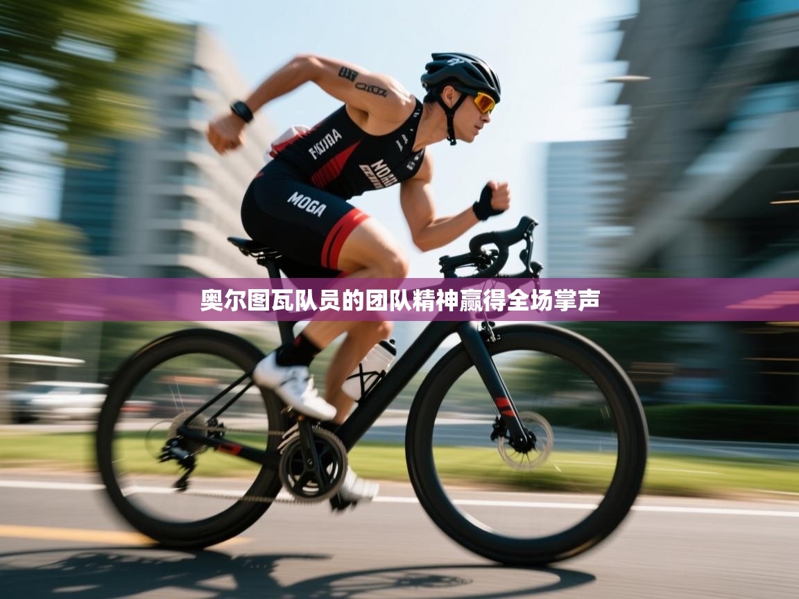 奥尔图瓦队员的团队精神赢得全场掌声