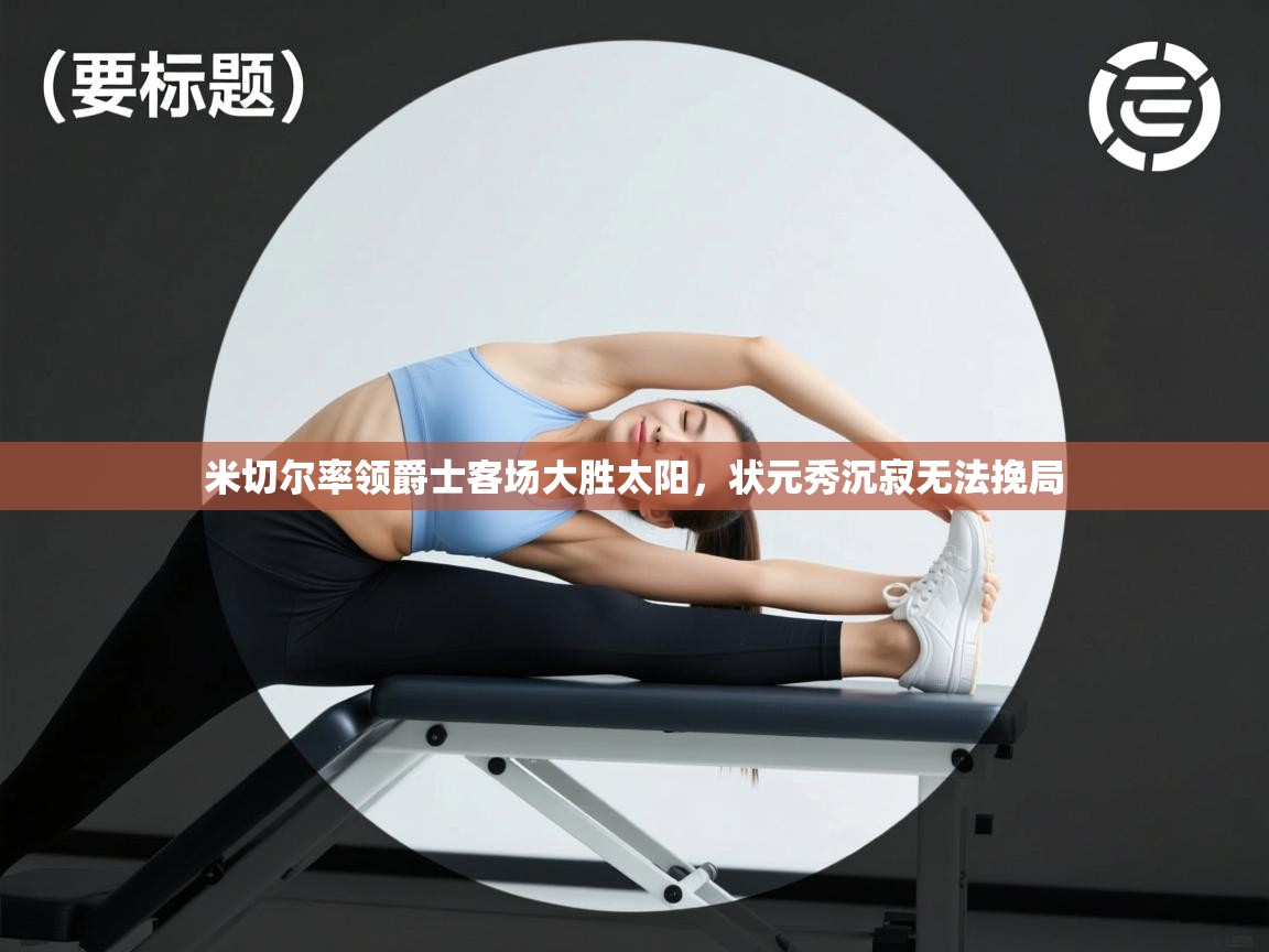 米切尔率领爵士客场大胜太阳，状元秀沉寂无法挽局